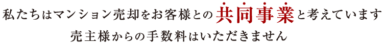 私たちはマンション売却をお客様との共同事業と考えています。