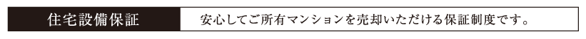 住宅設備保証安心してご所有マンションを売却いただける保証制度です。